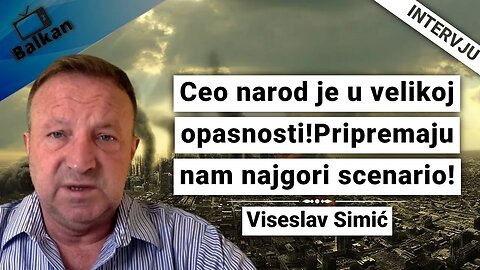 Viseslav Simić-Ceo narod je u velikoj opasnosti!Pripremaju nam najgori scenario!