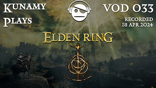 Elden Ring | Ep. 033 VOD | 18 APR 2024 | Kunamy Plays