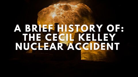 A Brief History of: The Cecil Kelley Nuclear Accident (Short Documentary)