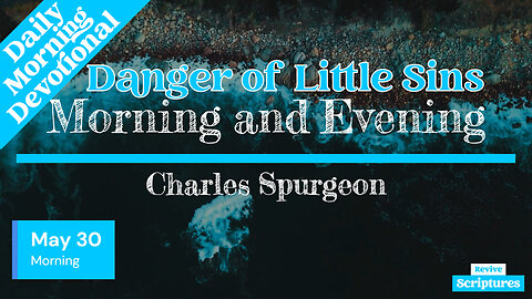 May 30 Morning Devotional | Danger of Little Sins | Morning and Evening by Charles Spurgeon
