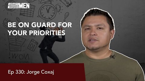 Be On Guard for Your Priorities | Jorge Coxaj | Ep 330