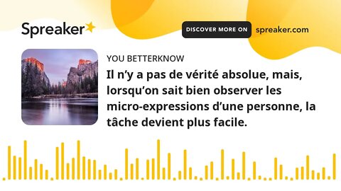 Il n’y a pas de vérité absolue, mais, lorsqu’on sait bien observer les micro-expressions d’une perso