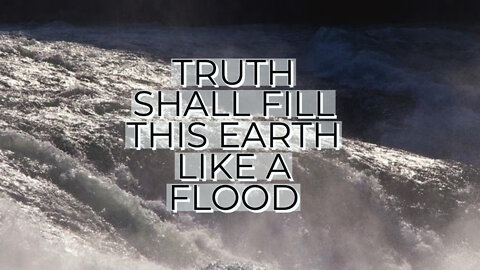 TRUTH SHALL FILL THIS EARTH LIKE A FLOOD