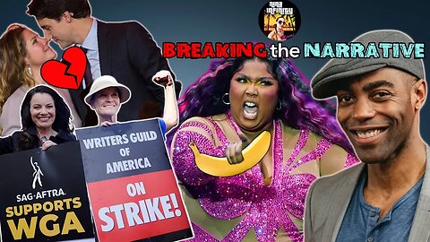 SAG & WGOA Strikes, Trudeau & Wife Separate, Lizzo did WHAT?! | BREAKING the NARRATIVE