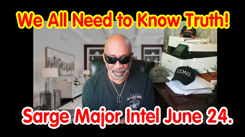 We All Need to Know Truth - Sarge Major Intel June 24.