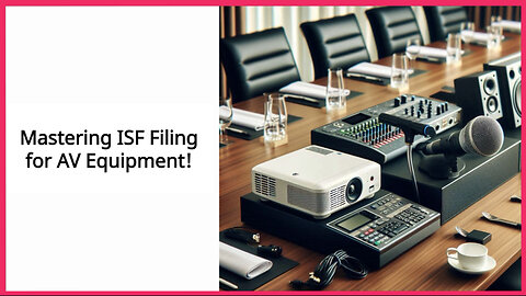 Demystifying ISF Filing for Audio and Video Equipment: Protecting Your Imports