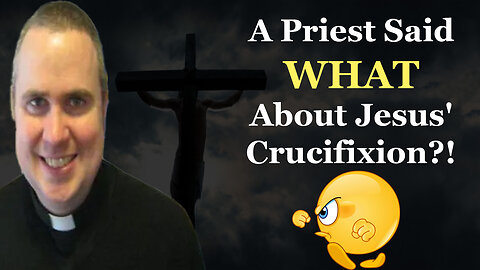 UNBELIEVABLE! A Priest Said WHAT About Jesus' Crucifixion?!