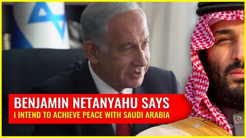 Netanyahu: I intend to achieve peace with Saudi Arabia