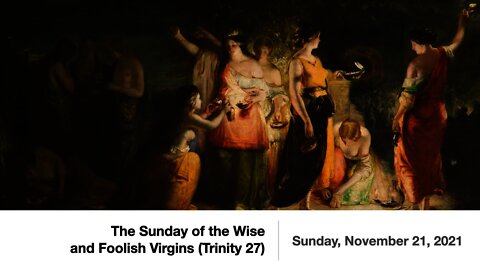 The Sunday of the Wise and Foolish Virgins (Trinity 27) PART TWO - November 21, 2021