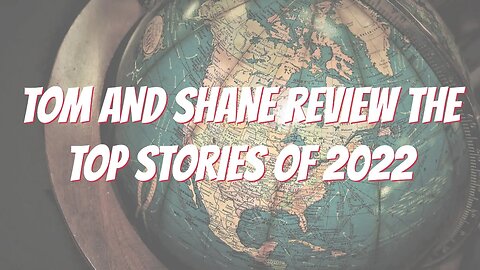 Tom and Shane Review the Top Stories of 2022