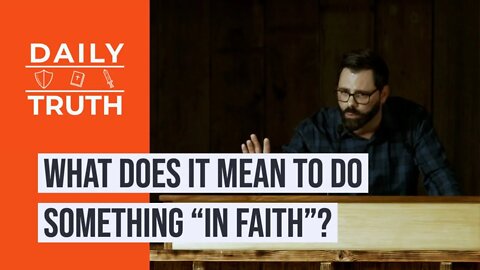 What Does It Mean To Do Something “In Faith”?