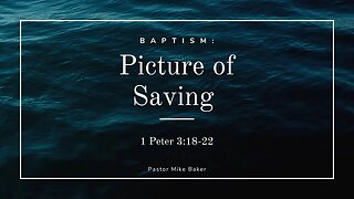 Baptism: Picture of Saving - 1 Peter 3:18-22