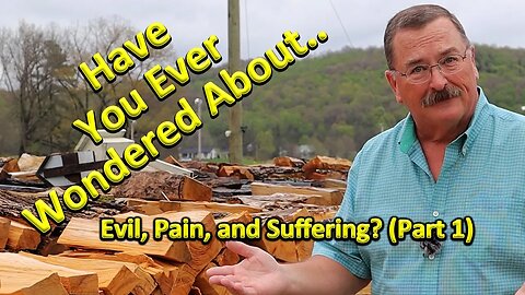 Have You Ever Wondered About Evil, Pain, and Suffering? (Part 1)