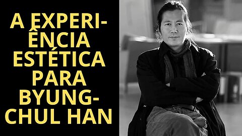 A EXPERIÊNCIA ESTÉTICA PARA BYUNG-CHUL HAN