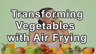 Chef AJ's Guide to Transforming Vegetables with Air Frying and Delectable Desserts