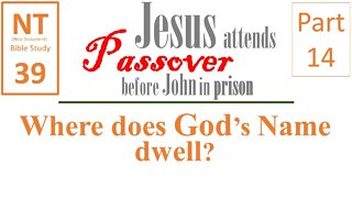 NT Bible Study 39: Where does God's Name dwell? (Jesus to Passover b/f John in prison part 14)