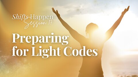 Shifts Happen - Series Five Session Seventeen – Preparing for Light Codes
