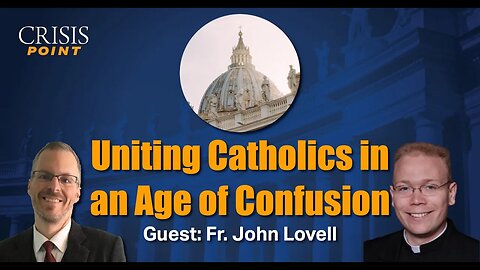 Uniting Catholics in an Age of Confusion (Guest: Fr. John Lovell)