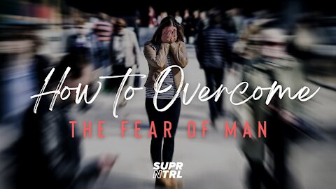 How to OVERCOME the FEAR of MAN!