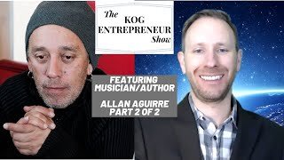 Musician/Author Allan Aguirre (Part 2 of 2) - The KOG Entrepreneur Show Interview - Episode 38B