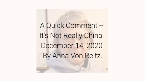 A Quick Comment -- It's Not Really China December 14, 2020 By Anna Von Reitz