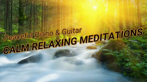 CALM RELAXING MEDITATIONS |Peaceful Piano & Guitar Beautiful Nature , FOCUS, SLEEP, RELAX STUDY