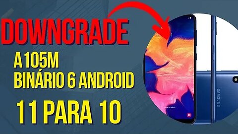 DOWNGRADE SM-A105M BINÁRIO 6 ANDROID 11 PARA 10