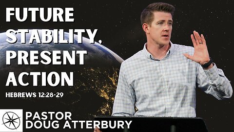 Future Stability, Present Action (Hebrews 12:28-29) | Pastor Doug Atterbury