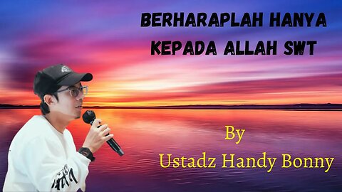 Kajian Islam Berharaplah Hanya Kepada Allah SWT. By Ustadz Handy Bony.