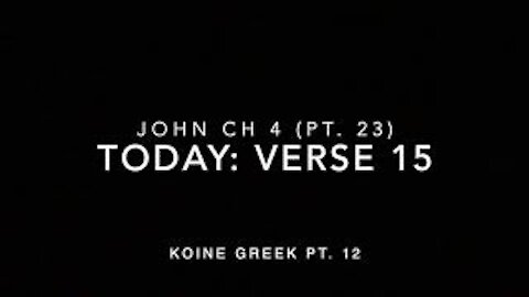 John Ch 4 Pt 23 Verse 15 (Koine Greek 12)