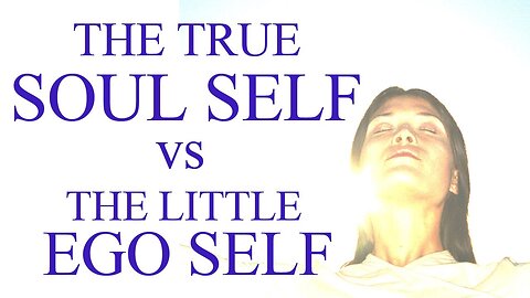 The True Soul Self VS the Little Ego Self