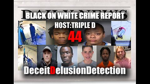 (EP44) BLACK ON WHITE CRIME REPORT WITH TRIPLE D-DECEITDELUSIONDETECTION