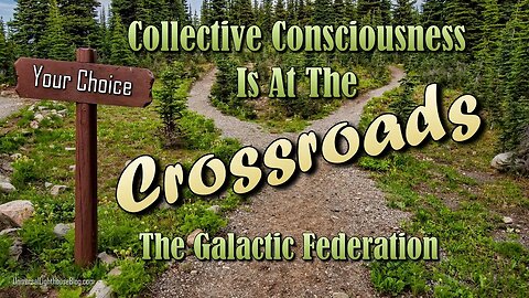 Collective Consciousness Is At The Crossroads ~ The Galactic Federation