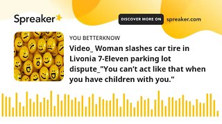 Video_ Woman slashes car tire in Livonia 7-Eleven parking lot dispute_"You can’t act like that when