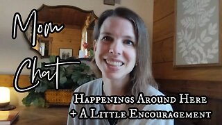 Mom Chat | Happenings Around Here and a Little Encouragement