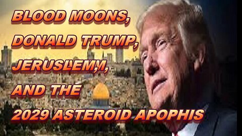 BLOOD MOONS, DONALD TRUMP, JERUSALEM AND THE 2029 ASTEROID APOPHIS