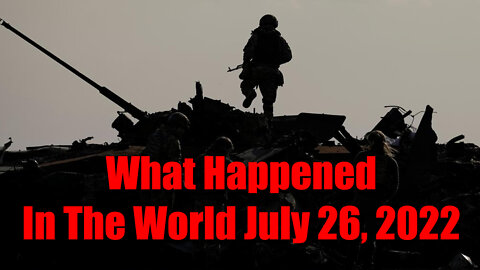 What Happened In The World 07/26/22