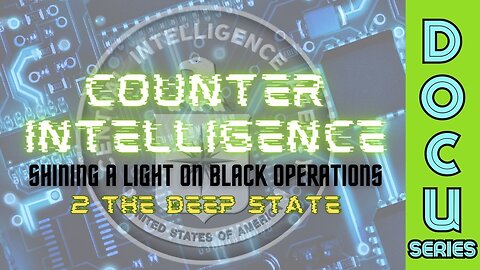 DocuSeries: Counter-Intelligence: Shining a Light on Black Operations (Part 2 - The Deep State)