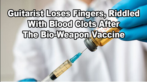 Vaccine Amputee Horror: Guitarist Loses Fingers, Riddled With Blood Clots