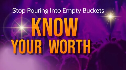 Know Your Self Worth: Stop Pouring Into Empty Buckets