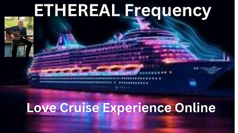 ETHEREAL Frequency - Love Cruise Experience Online - 6/7/24- Flowing Relaxing Music