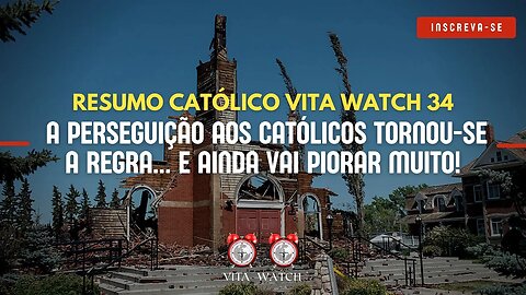 Resumo Católico Vita Watch 34: A perseguição aos Católicos tornou-se a regra.