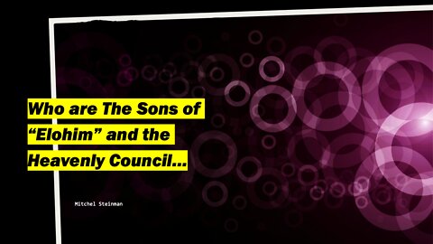 Who are the Sons of "Elohim" and the Heavenly Council...