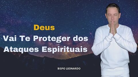 Deus Vai Te Proteger dos Ataques Espirituais - Bispo Leonardo