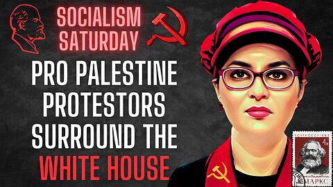Socialism Saturday: Pro-Palestine Protest Surrounds The White House