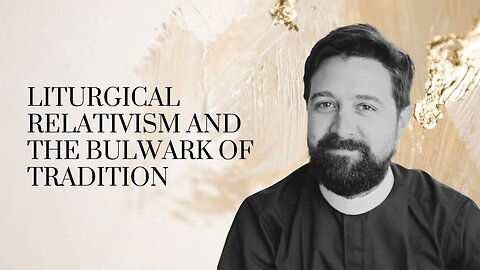 Liturgical Relativism and the Bulwark of Tradition / With Fr. Michael Livingston