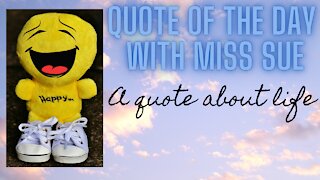 Quote of the Day with Miss Sue- A quote about Life