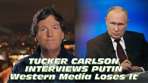 Tucker Carlson Interviews Putin in Moscow and Western Media Loses It