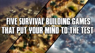 Five Survival Building Games That Put Your Mind To The Test