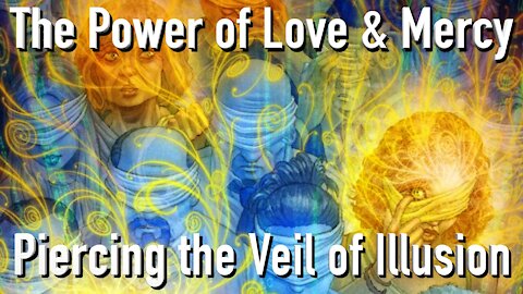 The Power of Love and Mercy: Piercing the Veil of Illusion